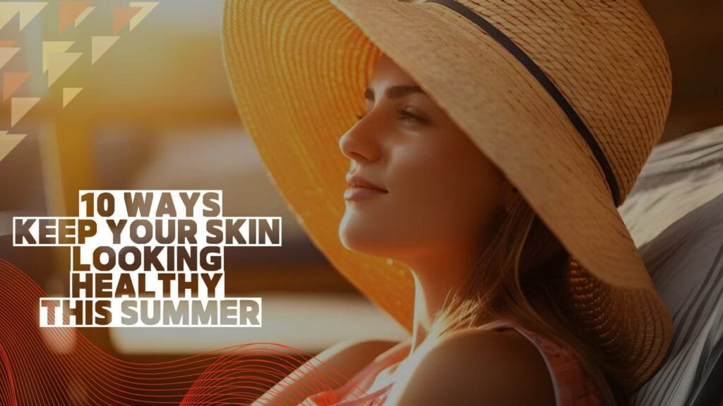 beautynfacts.com 10-ways-to-help-keep-your-skin-looking-healthy-this-summer