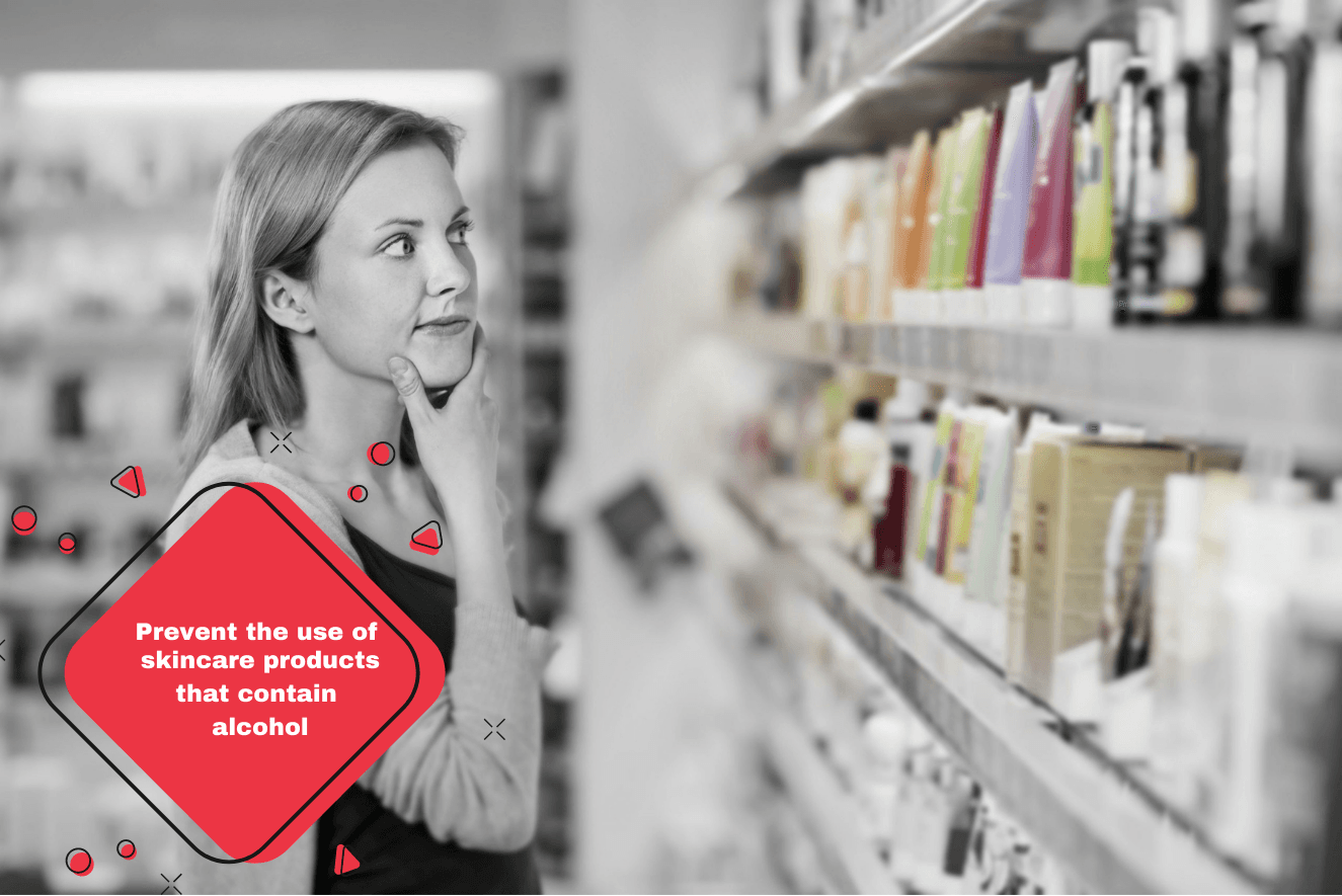 Prevent the use of skincare products that contain alcohol, as this can deplete your skin’s natural oils and bring about dryness Prevent the use of skincare products that contain alcohol, as this can deplete your skin’s natural oils and bring about dryness