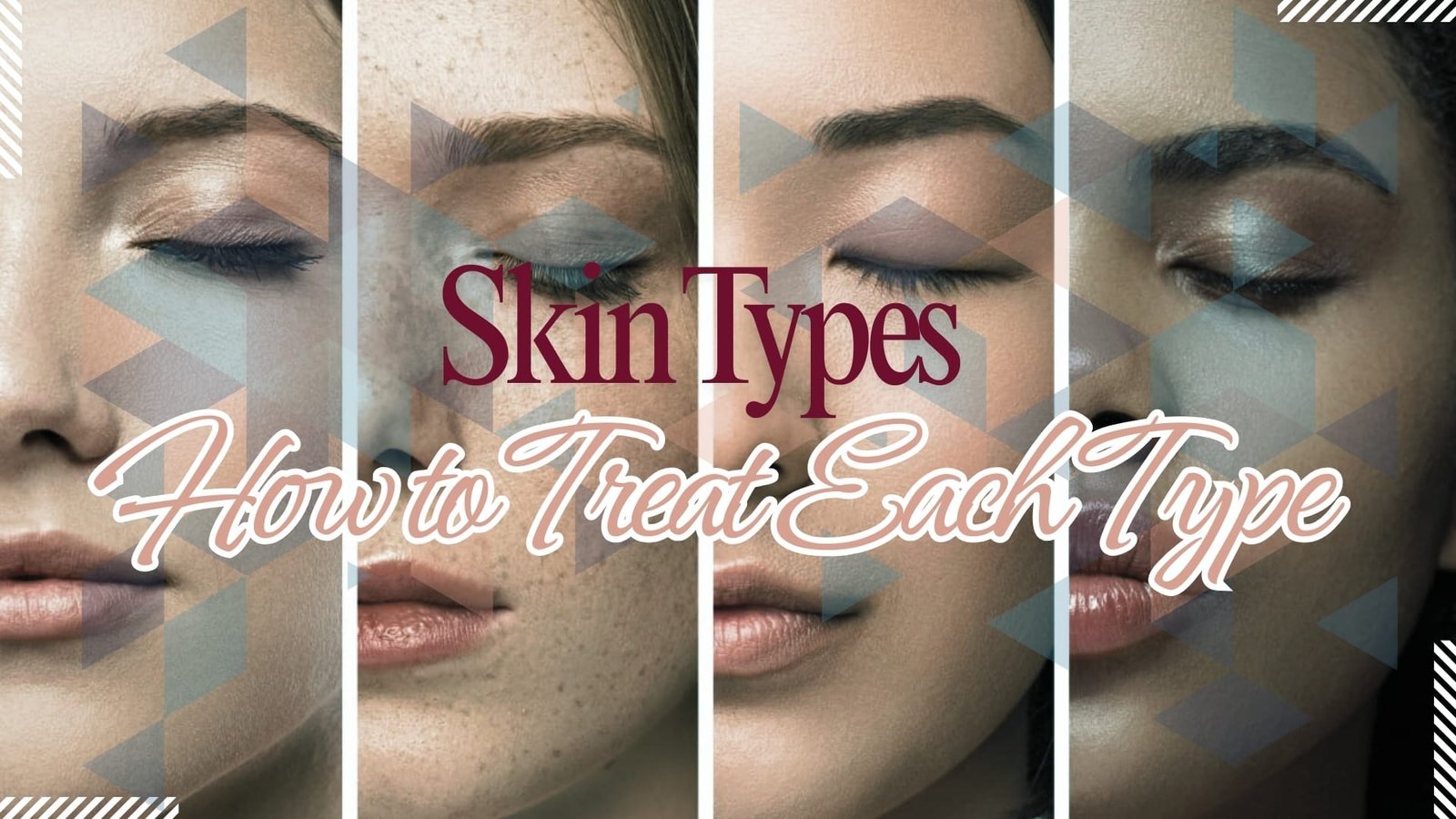 Skin Types + How to Treat Each Type Skin Types + How to Treat Each Type