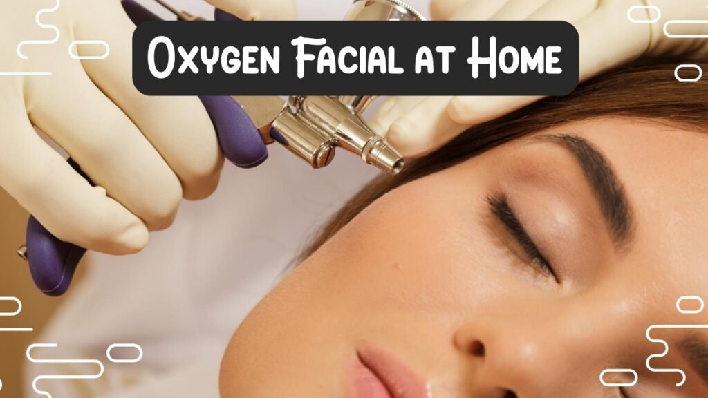 Oxygen Facial at Home: Get Flawless Skin Without a Spa Visit!