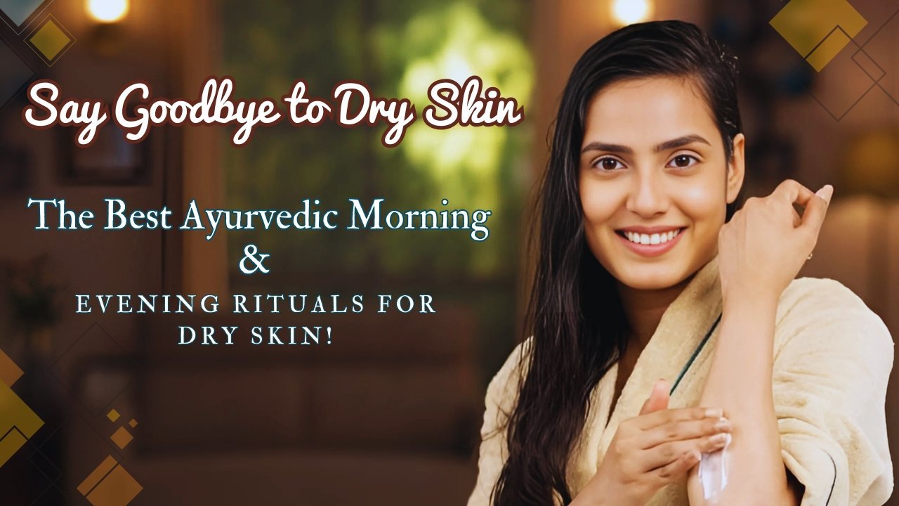 Say Goodbye to Dry Skin: The Best Ayurvedic Morning & Evening Rituals for Dry Skin! Say Goodbye to Dry Skin: The Best Ayurvedic Morning & Evening Rituals for Dry Skin!