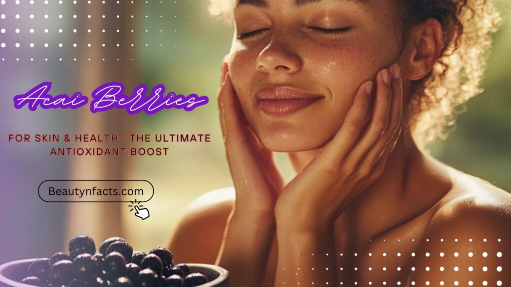 Acai Berries for Skin & Health: The Ultimate Antioxidant Boost