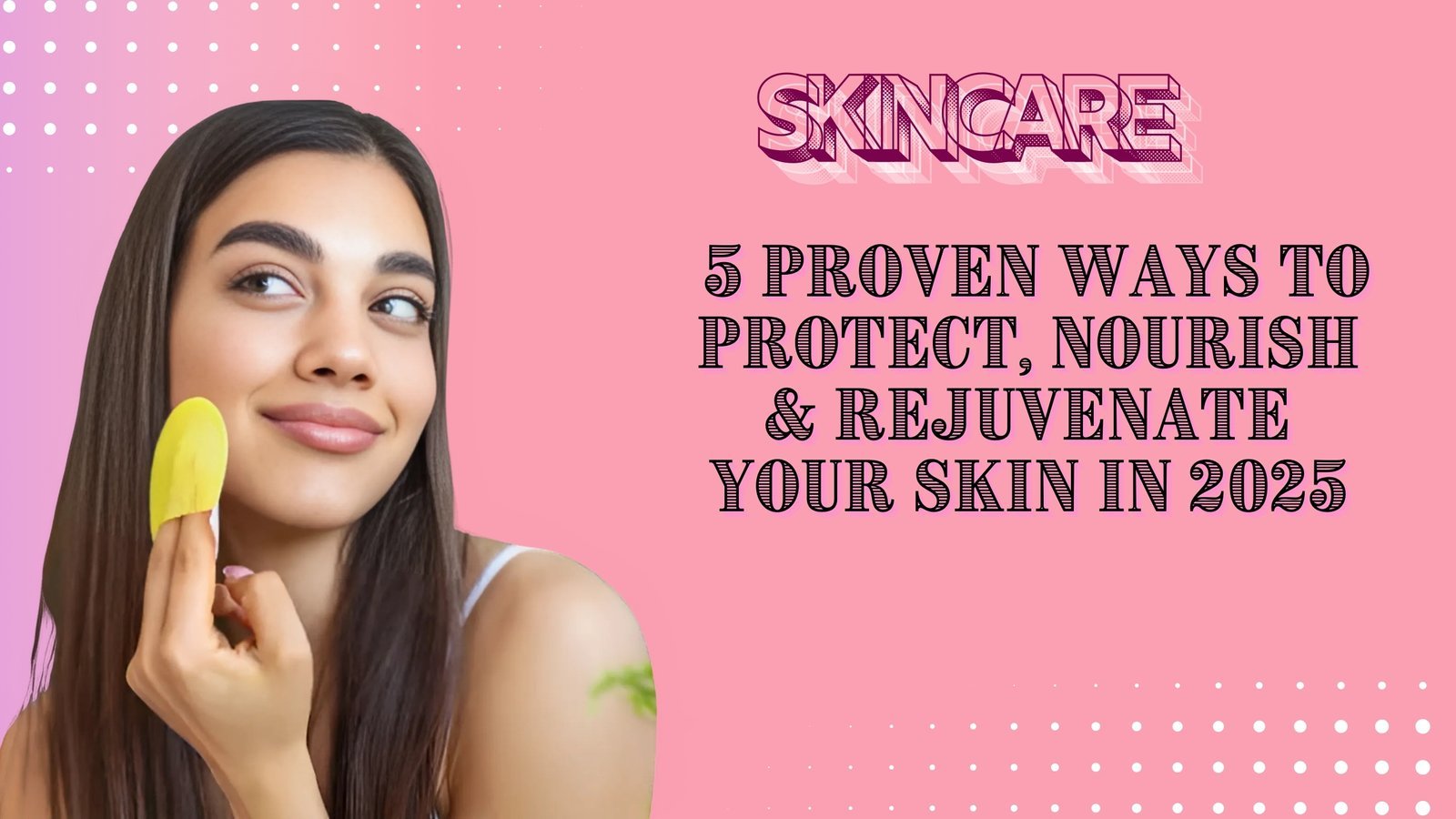 Skincare: 5 Proven Ways to Protect, Nourish & Rejuvenate Your Skin in 2025 Skincare: 5 Proven Ways to Protect, Nourish & Rejuvenate Your Skin in 2025